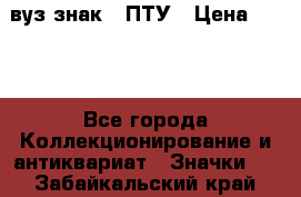 1.1) вуз знак : ПТУ › Цена ­ 189 - Все города Коллекционирование и антиквариат » Значки   . Забайкальский край